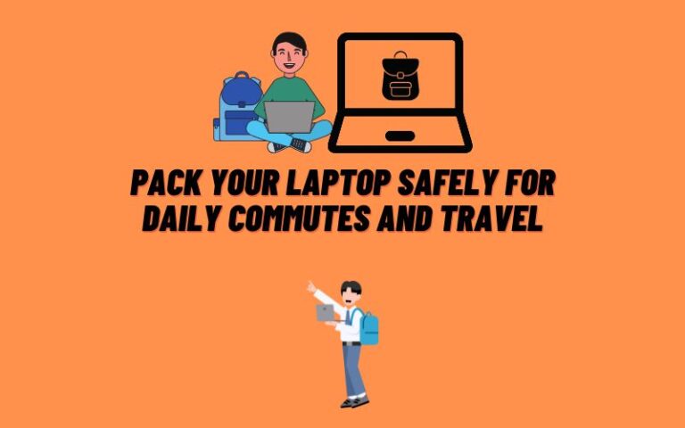 How to Pack Your Laptop Safely for Daily Commutes and Travel